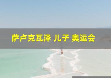 萨卢克瓦泽 儿子 奥运会